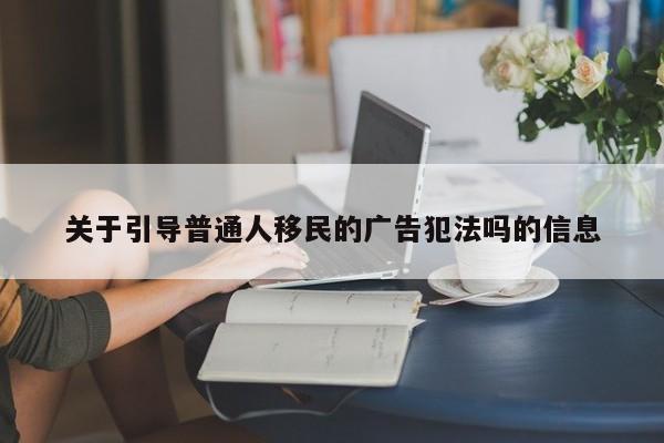 关于引导普通人移民的广告犯法吗的信息